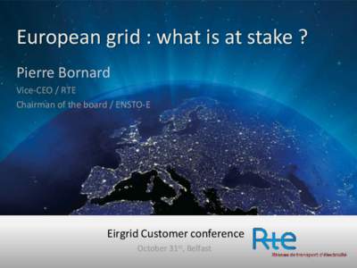 European grid : what is at stake ? Pierre Bornard Vice-CEO / RTE Chairman of the board / ENSTO-E  Eirgrid Customer conference