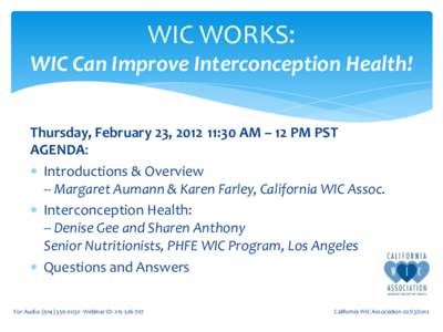 WIC WORKS: WIC Can Improve Interconception Health! Thursday, February 23, [removed]:30 AM – 12 PM PST AGENDA:  Introductions & Overview -- Margaret Aumann & Karen Farley, California WIC Assoc.