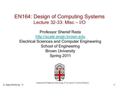 EN164: Design of Computing Systems Lecture 32-33: Misc – I/O Professor Sherief Reda http://scale.engin.brown.edu Electrical Sciences and Computer Engineering School of Engineering