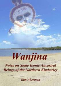 Wanjina	
  —	
  Notes	
  on	
  Some	
  Iconic	
  Ancestral	
   Beings	
  of	
  the	
  Northern	
  Kimberley	
   	
   Kim	
  Akerman	
   	
  