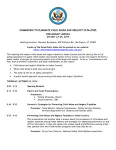 COMMISSION TO ELIMINATE CHILD ABUSE AND NEGLECT FATALITIES PRELIMINARY AGENDA October 23–24, 2014 Meeting Location: Sheraton Burlington, 807 Williston Rd., Burlington, VT[removed]Copies of the PowerPoint slides will be p
