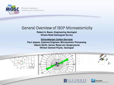 General Overview of IBDP Microseismicity Robert A. Bauer, Engineering Geologist Illinois State Geological Survey Schlumberger Carbon Services Paul Jaques, Systems Engineer, Microseismic Processing Valerie Smith, Senior R