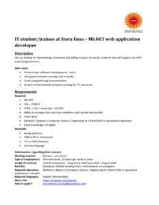 IT student/trainee at Stora Enso – MS.NET web application developer Description We are looking for hardworking, motivated and willing to learn University students who will support our WPS team (programmers). Main tasks