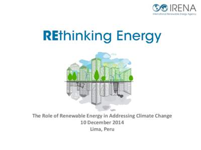 The Role of Renewable Energy in Addressing Climate Change 10 December 2014 Lima, Peru The World of Energy is Transforming