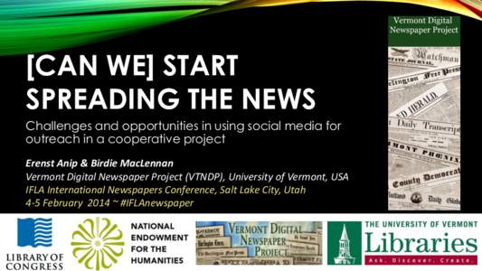 [CAN WE] START SPREADING THE NEWS Challenges and opportunities in using social media for outreach in a cooperative project Erenst Anip & Birdie MacLennan Vermont Digital Newspaper Project (VTNDP), University of Vermont, 