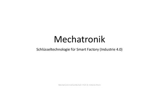 Mechatronik Schlüsseltechnologie für Smart Factory (Industrie 4.0) Mechatronik Institut Bocholt Prof. Dr. Antonio Nisch  Mechatronik Institut Bocholt