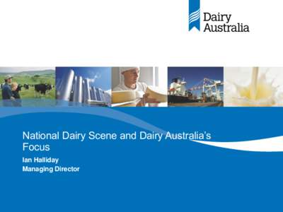 National Dairy Scene and Dairy Australia’s Focus Ian Halliday Managing Director  Situation & Outlook for Australian dairy farmers