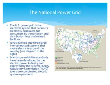 The	
  National	
  Power	
  Grid	
   *  The	
  U.S.	
  power	
  grid	
  is	
  the	
   electrical	
  system	
  that	
  connects	
   electricity	
  producers	
  and	
   consumers	
  by	
  transmission	