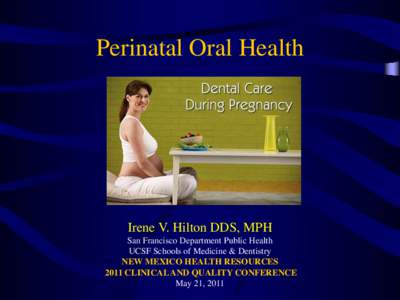 Perinatal Oral Health  Irene V. Hilton DDS, MPH San Francisco Department Public Health UCSF Schools of Medicine & Dentistry NEW MEXICO HEALTH RESOURCES