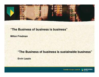 “The Business of business is business” Milton Friedman “The Business of business is sustainable business” Ervin Laszlo