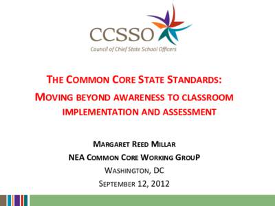 THE COMMON CORE STATE STANDARDS: MOVING BEYOND AWARENESS TO CLASSROOM IMPLEMENTATION AND ASSESSMENT MARGARET REED MILLAR NEA COMMON CORE WORKING GROUP WASHINGTON, DC