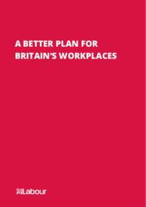 A BETTER PLAN FOR BRITAIN’S WORKPLACES FOREWORD Labour’s plan is based on a simple idea: that Britain only succeeds when working people succeed.