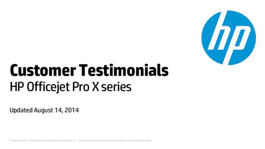 Customer Testimonials HP Officejet Pro X series Updated August 14, 2014 © Copyright 2013 Hewlett-Packard Development Company, L.P. The information contained herein is subject to change without notice.