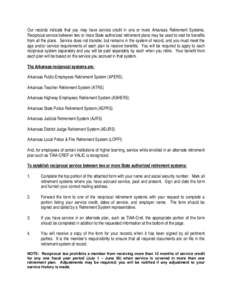 Our records indicate that you may have service credit in one or more Arkansas Retirement Systems. Reciprocal service between two or more State authorized retirement plans may be used to vest for benefits from all the pla