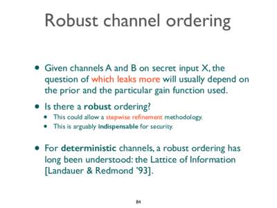 Robust channel ordering • Given channels A and B on secret input X, the question of which leaks more will usually depend on the prior and the particular gain function used.