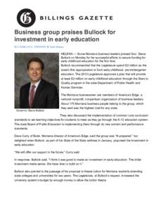 Business group praises Bullock for investment in early education By CHARLES S. JOHNSON IR State Bureau HELENA — Some Montana business leaders praised Gov. Steve Bullock on Monday for his successful efforts to secure fu