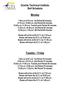 Granite Technical Institute Bell Schedule Monday 7:45 a.m.-9:10 a.m. 1st Period 85 minutes 9:15 a.m.-10:40 a.m. 2nd Period 85 minutes 10:45 a.m.-11:30 a.m. Travel/Lunch Period 45 minutes