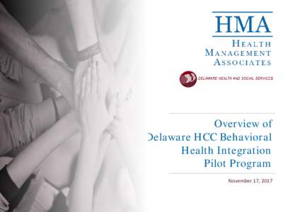 Overview of Delaware HCC Behavioral Health Integration Pilot Program November 17, 2017