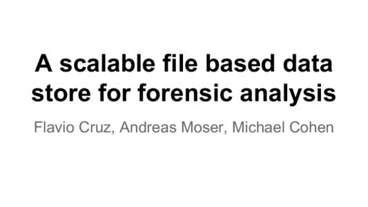 A scalable file based data store for forensic analysis Flavio Cruz, Andreas Moser, Michael Cohen GRR ● Distributed Incident Response Framework