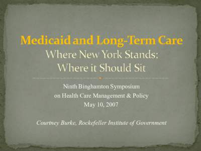 Ninth Binghamton Symposium on Health Care Management & Policy May 10, 2007 Courtney Burke, Rockefeller Institute of Government  — Research Question: How does New York compare to other