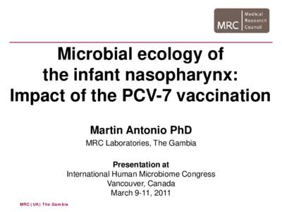 Microbial ecology of the infant nasopharynx: Impact of the PCV-7 vaccination Martin Antonio PhD MRC Laboratories, The Gambia Presentation at