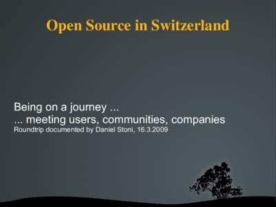 Open Source in Switzerland  Being on a journey[removed]meeting users, communities, companies Roundtrip documented by Daniel Stoni, [removed]