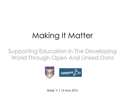 Making It Matter Supporting Education In The Developing World Through Open And Linked Data Balaji V | 16 May 2014