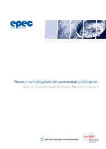 European PPP Exper tise Centre • European PPP Exper tise Centre • European PPP Exper tise Centre  Financement obligataire des partenariats public-privé : Quelles solutions pour les project bonds en France ?  Finan