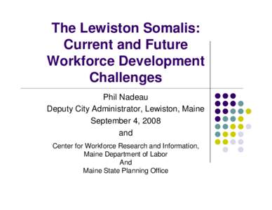 The Lewiston Somalis: Current and Future Workforce Development Challenges Phil Nadeau Deputy City Administrator, Lewiston, Maine