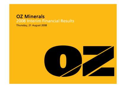 OZ Minerals 2008 Interim Financial Results Thursday, 21 August 2008 IMPORTANT NOTICE This presentation has been prepared by OZ Minerals Limited (“OZ Minerals”) and consists of written materials/slides for a presenta