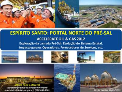 ESPÍRITO SANTO: PORTAL NORTE DO PRÉ-SAL ACCELERATE OIL & GAS 2012 Exploração da camada Pré-Sal: Evolução do Sistema Estatal, Impacto para os Operadores, Fornecedores de Serviços, etc.  Márcio Félix C. Bezerra