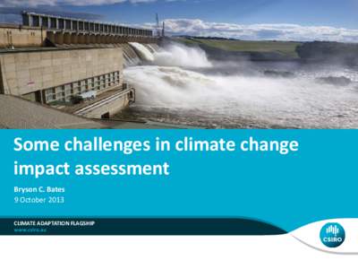 Some challenges in climate change impact assessment Bryson C. Bates 9 October 2013 CLIMATE ADAPTATION FLAGSHIP