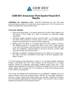 COM DEV Announces Third Quarter Fiscal 2014 Results CAMBRIDGE, ON – September 5, 2014  COM DEV International Ltd. (TSX: CDV) today announced financial results for the three-month period ended July 31, 2014. All a