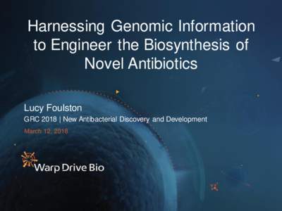 Harnessing Genomic Information to Engineer the Biosynthesis of Novel Antibiotics Lucy Foulston GRC 2018 | New Antibacterial Discovery and Development March 12, 2018