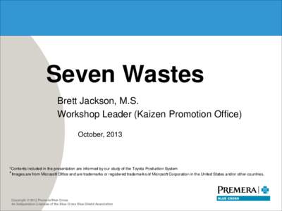 Seven Wastes Brett Jackson, M.S. Workshop Leader (Kaizen Promotion Office) October, 2013  *Contents included in the presentation are informed by our study of the Toyota Production System
