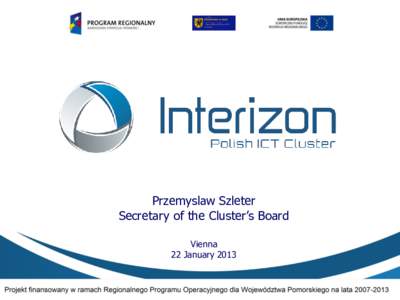 Przemyslaw Szleter Secretary of the Cluster’s Board Vienna 22 January 2013  Who we are?