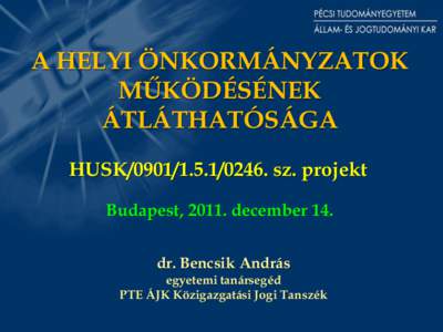 A HELYI ÖNKORMÁNYZATOK MŰKÖDÉSÉNEK ÁTLÁTHATÓSÁGA HUSK[removed]. sz. projekt Budapest, 2011. december 14. dr. Bencsik András