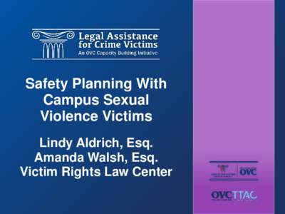 Safety Planning With Campus Sexual Violence Victims Lindy Aldrich, Esq. Amanda Walsh, Esq. Victim Rights Law Center