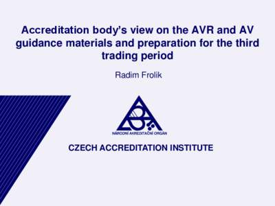 Accreditation body’s view on the AVR and AV guidance materials and preparation for the third trading period Radim Frolik  CZECH ACCREDITATION INSTITUTE