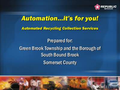 Automation…it’s for you! Automated Recycling Collection Services Prepared for: Green Brook Township and the Borough of South Bound Brook
