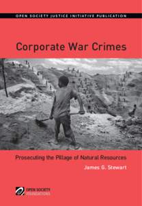 O P E N S O C I E T Y J U S T I C E I N I T I AT I V E P U B L I C AT I O N  Corporate War Crimes Prosecuting the Pillage of Natural Resources James G. Stewart