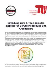 Einladung zum 1. Tech Jam des Instituts für Berufliche Bildung und Arbeitslehre Im Zuge der steigenden Digitalisierung aller Lebensbereiche, und dem damit verbundenen Wandel des Alltags, eröffnen sich vielfältige Chan