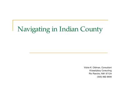 Navigating in Indian County  Vickie K. Oldman, Consultant Kitseallyboy Consulting Rio Rancho, NM[removed]8499