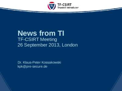 News from TI  TF-CSIRT Meeting 26 September 2013, London  Dr. Klaus-Peter Kossakowski