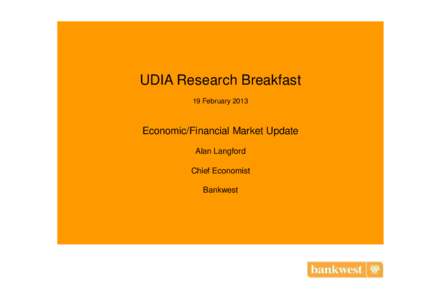 UDIA Research Breakfast 19 February 2013 Economic/Financial Market Update Alan Langford Chief Economist