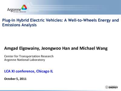 Plug-in Hybrid Electric Vehicles: A Well-to-Wheels Energy and Emissions Analysis Amgad Elgowainy, Jeongwoo Han and Michael Wang Center for Transportation Research Argonne National Laboratory