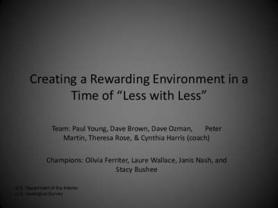 Creating a Rewarding Environment in a Time of “Less with Less” Team: Paul Young, Dave Brown, Dave Ozman, Peter Martin, Theresa Rose, & Cynthia Harris (coach) Champions: Olivia Ferriter, Laure Wallace, Janis Nash, and