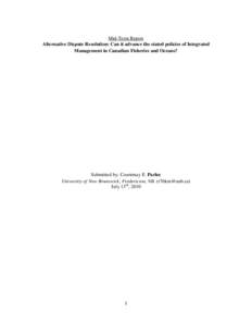 Mid-Term Report Alternative Dispute Resolution: Can it advance the stated policies of Integrated Management in Canadian Fisheries and Oceans? Submitted by: Courtenay E. Parlee University of New Brunswick, Fredericton, NB