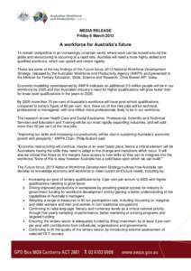MEDIA RELEASE Friday 8 March 2013 A workforce for Australia’s future To remain competitive in an increasingly uncertain world, where work can be moved around the globe and restructuring is occurring at a rapid rate, Au