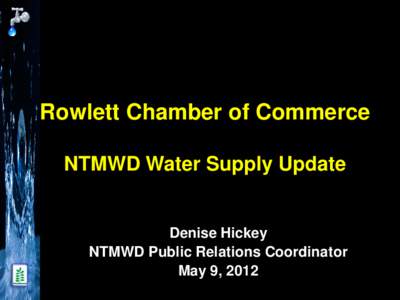 Rowlett Chamber of Commerce NTMWD Water Supply Update Denise Hickey NTMWD Public Relations Coordinator May 9, 2012